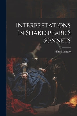 Interpretations In Shakespeare S Sonnets by Hilton Landry