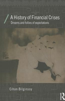 A History of Financial Crises: Dreams and Follies of Expectations by Bilginsoy, Cihan