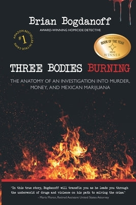 Three Bodies Burning: The Anatomy of an Investigation into Murder, Money, and Mexican Marijuana by Bogdanoff, Brian