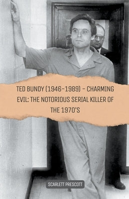 Ted Bundy (1946-1989) - Charming Evil: The Notorious Serial Killer of the 1970s by Prescott, Scarlett