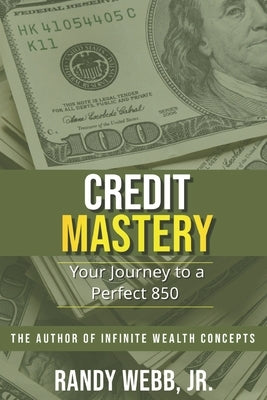 Credit Mastery: Your Journey to a Perfect 850 by Webb, Randy R., Jr.