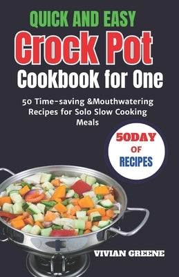 Quick and Easy Crock Pot Cookbook for One: 50 Time-saving &Mouthwatering Recipes for Solo Slow Cooking Meals by Greene, Vivian