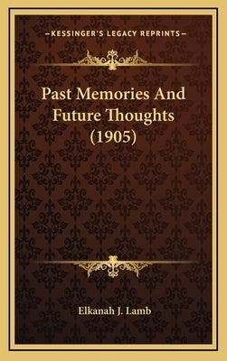 Past Memories And Future Thoughts (1905) by Lamb, Elkanah J.