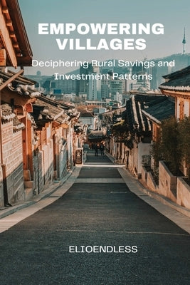 Empowering Villages: Deciphering Rural Savings and Investment Patterns by Endless, Elio