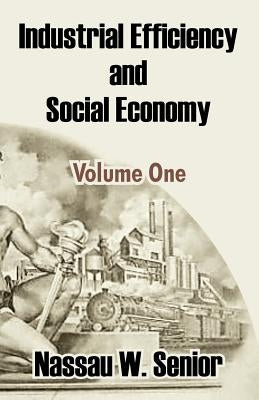 Industrial Efficiency and Social Economy (Volume One) by Senior, Nassau W.