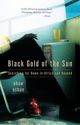 Black Gold of the Sun: Searching for Home in Africa and Beyond by Eshun, Ekow