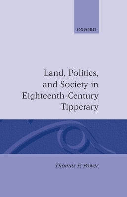 Land, Politics, and Society in Eighteenth-Century Tipperary by Power, Thomas P.