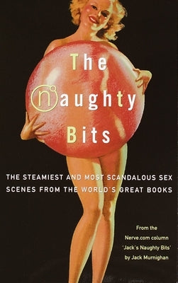 The Naughty Bits: The Steamiest and Most Scandalous Sex Scenes from the World's Great Books by Murnighan, Jack