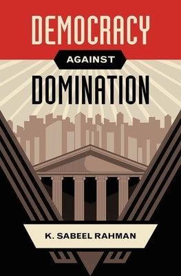 Democracy Against Domination by Rahman, K. Sabeel