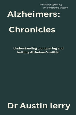 Alzheimer's Chronicles: Understanding, batting and conquering Alzheimer's within by Lerry, Austin