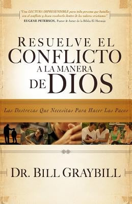 Resuelve El Conflicto A La Manera De Dios: Las destrezas que necesitas para hacer las paces by Graybill, Bill