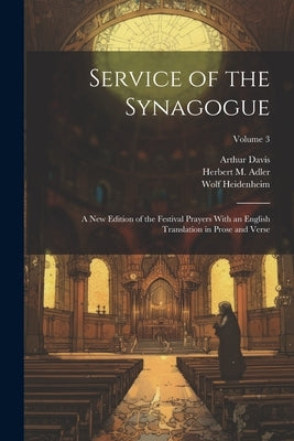 Service of the Synagogue: A new Edition of the Festival Prayers With an English Translation in Prose and Verse; Volume 3 by Davis, Arthur