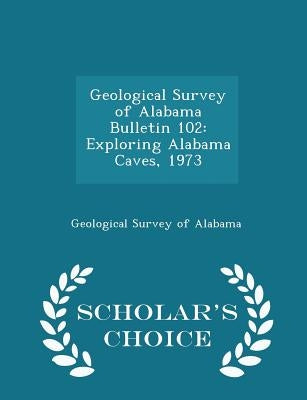 Geological Survey of Alabama Bulletin 102: Exploring Alabama Caves, 1973 - Scholar's Choice Edition by Geological Survey of Alabama
