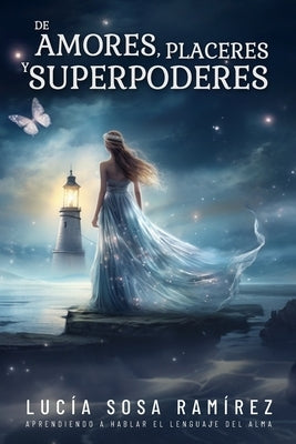 De Amores, Placeres y Superpoderes: Aprendiendo el lenguaje del alma by Sosa RamÃ­rez, LucÃ­a