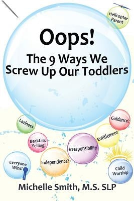 Oops! The 9 Ways We Screw Up Our Toddlers by Smith MS Slp, Michelle