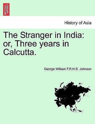 The Stranger in India: Or, Three Years in Calcutta. by Johnson, George William F. R. H. S.