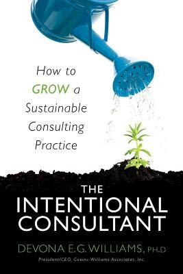 The Intentional Consultant: How to grow a sustainable consulting practice by Williams, Devona E. G.