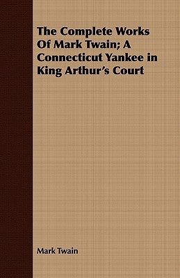 The Complete Works Of Mark Twain; A Connecticut Yankee in King Arthur's Court by Twain, Mark