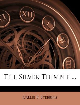 The Silver Thimble ... by Stebbins, Callie B.