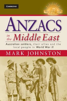 Anzacs in the Middle East: Australian Soldiers, Their Allies and the Local People in World War II by Johnston, Mark