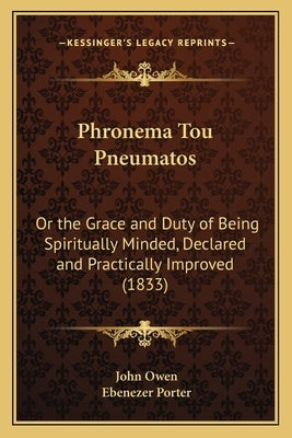Phronema Tou Pneumatos: Or the Grace and Duty of Being Spiritually Minded, Declared and Practically Improved (1833) by Owen, John