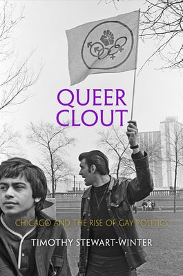 Queer Clout: Chicago and the Rise of Gay Politics by Stewart-Winter, Timothy