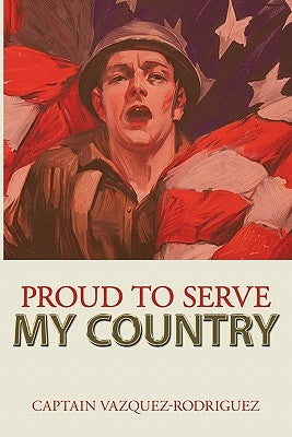 Proud to Serve My Country by Captain Vazquez-Rodriguez