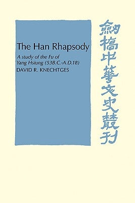 The Han Rhapsody: A Study of the Fu of Yang Hsiung (53 B.C. A.D.18) by Knechtges, David R.