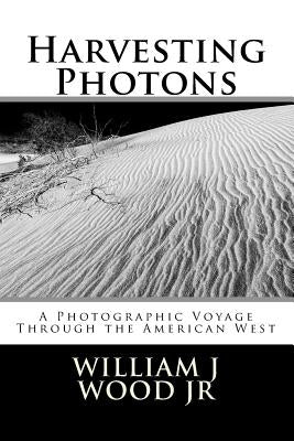 Harvesting Photons: A Photographic Voyage Through the American West by Wood, William J., Jr.