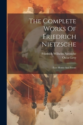 The Complete Works Of Friedrich Nietzsche: Ecce Homo And Poems by Nietzsche, Friedrich Wilhelm