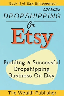 Dropshipping On Etsy: Building a Successful Dropshipping Business on Etsy by Publisher, The Wealth