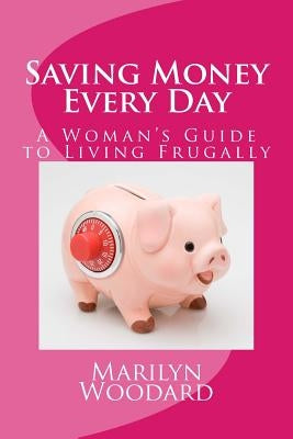 Saving Money Every Day: Every Mom's Guide to Living Frugally by Woodard, Marilyn