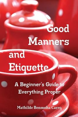 Good Manners and Etiquette A Beginner's Guide to Everything Proper by Benmoha Carro, Mathilde