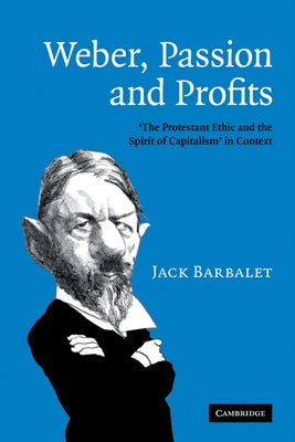Weber, Passion and Profits: 'The Protestant Ethic and the Spirit of Capitalism' in Context by Barbalet, Jack