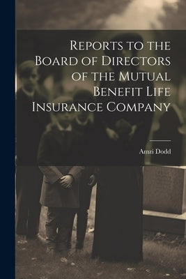 Reports to the Board of Directors of the Mutual Benefit Life Insurance Company by Dodd, Amzi