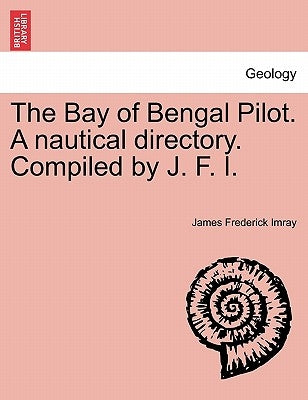 The Bay of Bengal Pilot. a Nautical Directory. Compiled by J. F. I. by Imray, James Frederick