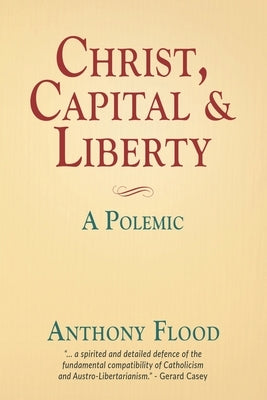 Christ, Capital and Liberty: A Polemic by Flood, Anthony