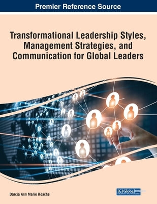 Transformational Leadership Styles, Management Strategies, and Communication for Global Leaders by Roache, Darcia Ann Marie