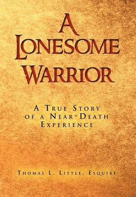A Lonesome Warrior: A True Story of a Near-Death Experience by Little, Thomas L. Esq