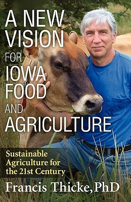 A New Vision for Iowa Food and Agriculture by Thicke, Francis