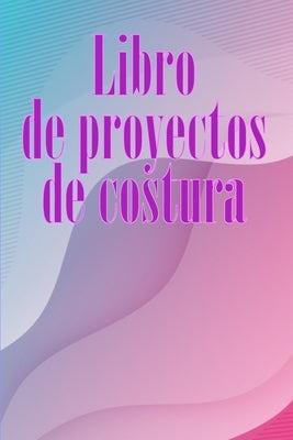 Libro de proyectos de costura: Rastreador de costura para llevar un registro de los proyectos de costura - regalo perfecto para los amantes de la cos by Ortega Martinez, Vvalera