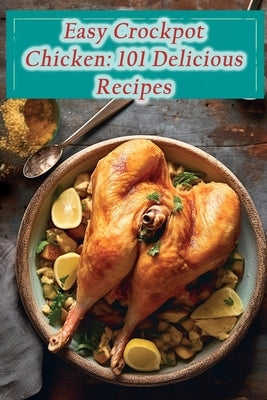 Easy Crockpot Chicken: 101 Delicious Recipes by Eatery, Wholesome Heritage