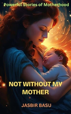 Not Without My Mother: Powerful Stories Of Motherhood by Basu, Jasbir