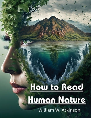 How to Read Human Nature: Its Inner States and Outer Forms by William W Atkinson