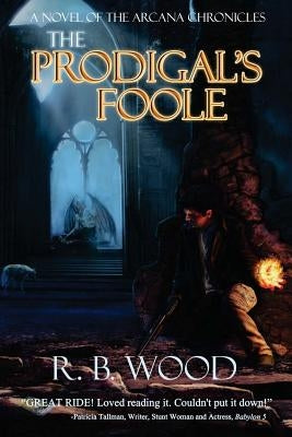 The Prodigal's Foole: A Novel of The Arcana Chronicles by Wood, R. B.