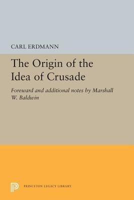 The Origin of the Idea of Crusade: Foreword and Additional Notes by Marshall W. Baldwin by Erdmann, Carl
