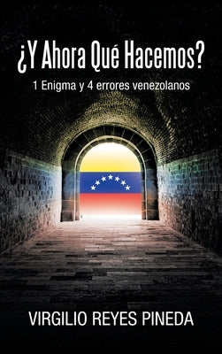 ¿Y Ahora Qué Hacemos?: 1 Enigma y 4 errores venezolanos by Pineda, Virgilio Reyes