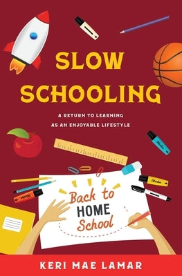 Slow Schooling: A Return to Learning as an Enjoyable Lifestyle by Lamar, Keri Mae