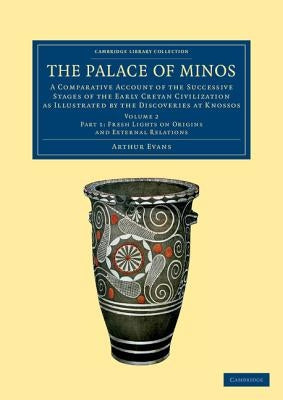 The Palace of Minos: A Comparative Account of the Successive Stages of the Early Cretan Civilization as Illustrated by the Discoveries at K by Evans, Arthur