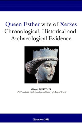 Queen Esther wife of Xerxes: Chronological, Historical and Archaeological Evidence by Gertoux, Gerard